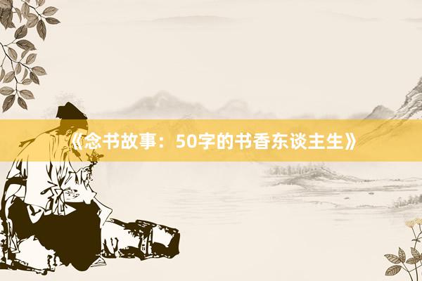 《念书故事:50字的书香东谈主生》